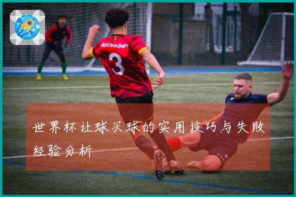 世界杯让球买球的实用技巧与失败经验分析