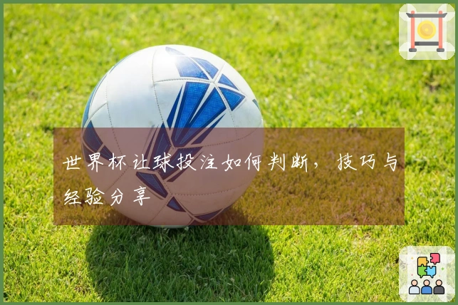 世界杯让球投注如何判断，技巧与经验分享