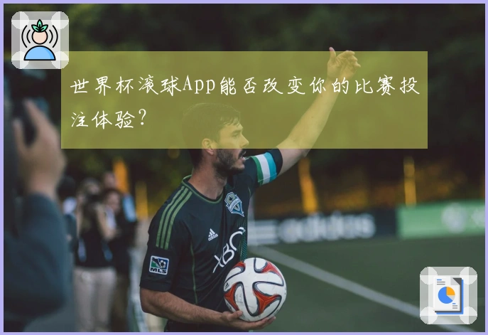 世界杯滚球App能否改变你的比赛投注体验？