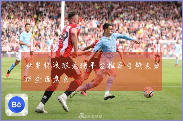 世界杯滚球竞猜平台推荐与热点分析全面盘点