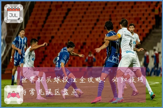 世界杯买球投注全攻略：必知技巧与常见误区盘点