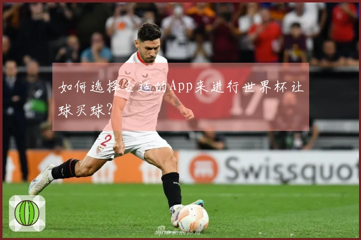 如何选择合适的App来进行世界杯让球买球？