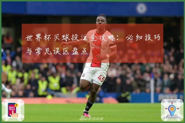 世界杯买球投注全攻略：必知技巧与常见误区盘点