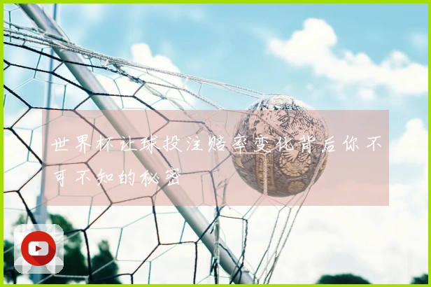 世界杯让球投注赔率变化背后你不可不知的秘密